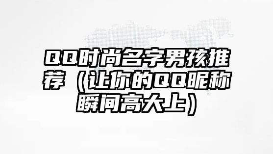 QQ时尚名字男孩推荐（让你的QQ昵称瞬间高大上）