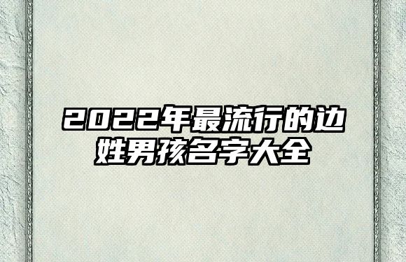 2022年最流行的边姓男孩名字大全