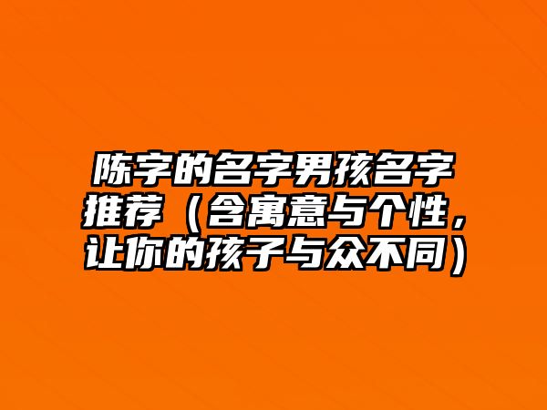 陈字的名字男孩名字推荐（含寓意与个性，让你的孩子与众不同）