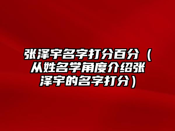 张泽宇名字打分百分（从姓名学角度介绍张泽宇的名字打分）