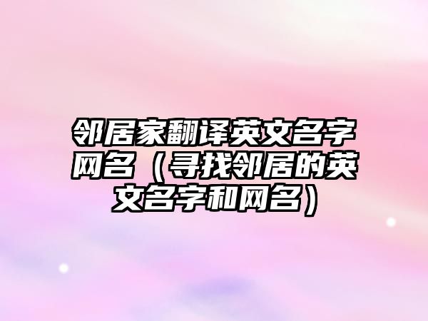 邻居家翻译英文名字网名（寻找邻居的英文名字和网名）