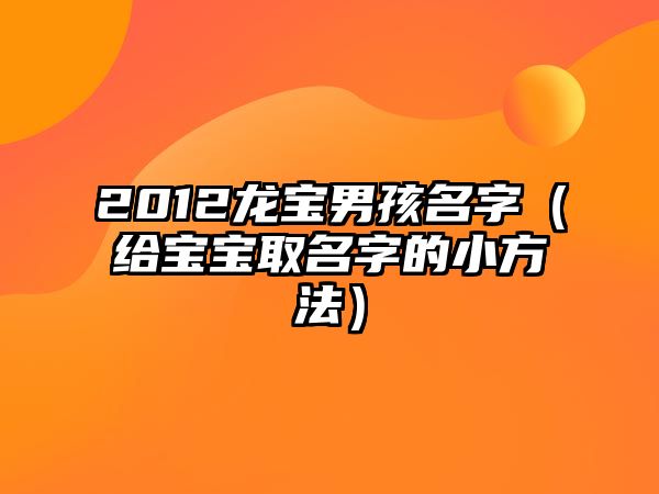 2012龙宝男孩名字（给宝宝取名字的小方法）