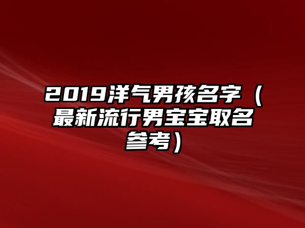 2019洋气男孩名字（最新流行男宝宝取名参考）