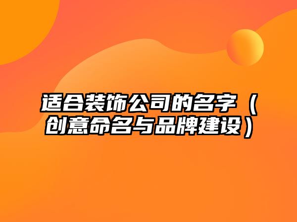 适合装饰公司的名字（创意命名与品牌建设）