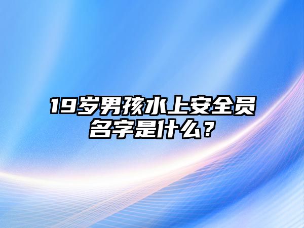 19岁男孩水上安全员名字是什么？