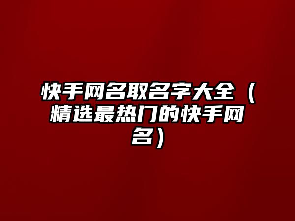 快手网名取名字大全（精选最热门的快手网名）