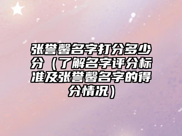 张誉馨名字打分多少分（了解名字评分标准及张誉馨名字的得分情况）