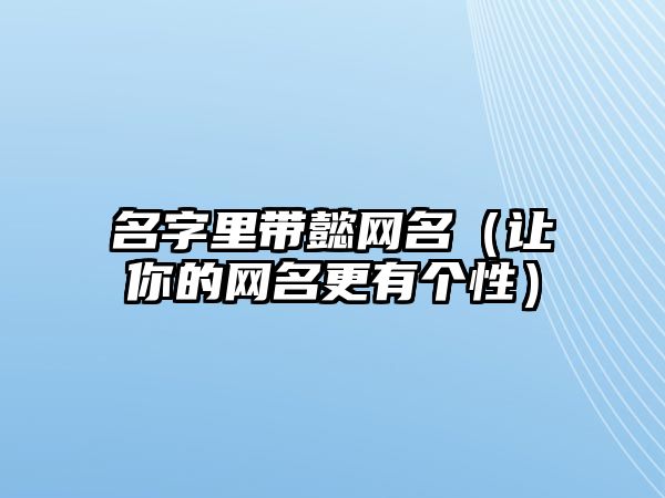 名字里带懿网名（让你的网名更有个性）