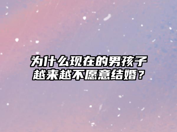 为什么现在的男孩子越来越不愿意结婚？