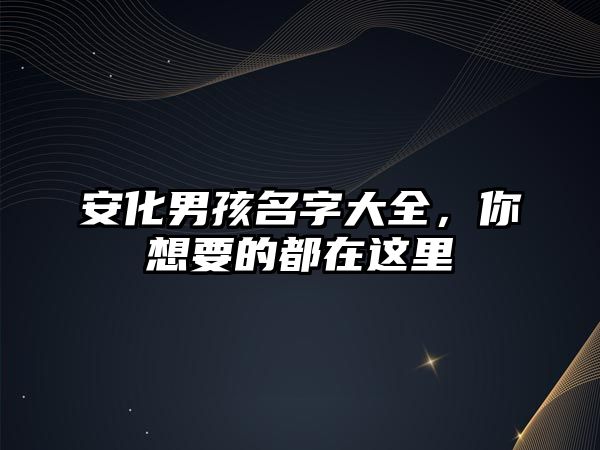 安化男孩名字大全，你想要的都在这里