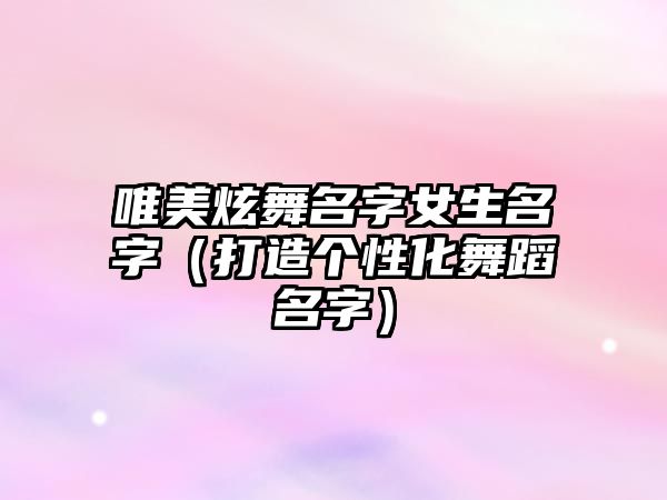 唯美炫舞名字女生名字（打造个性化舞蹈名字）