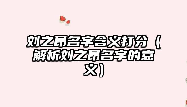 刘之昂名字含义打分（解析刘之昂名字的意义）