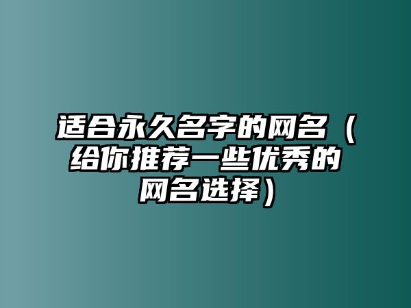 适合永久名字的网名（给你推荐一些优秀的网名选择）