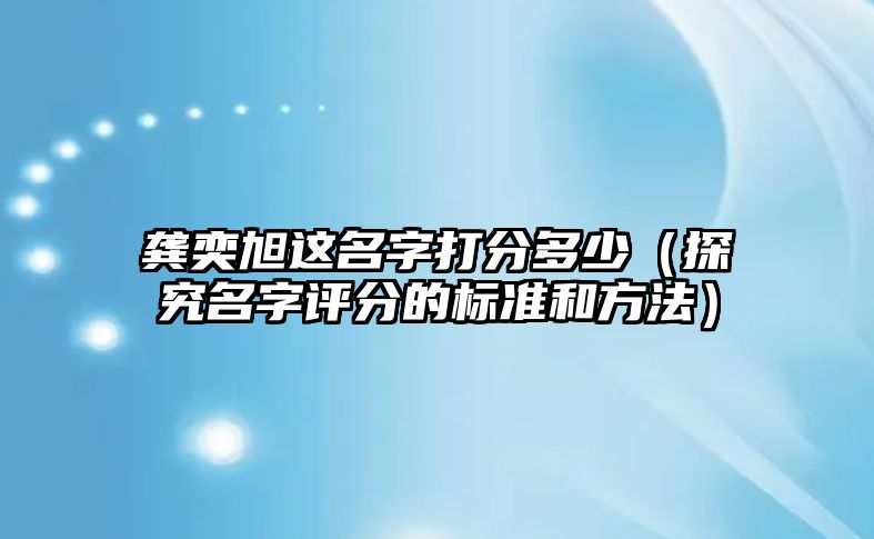 龚奕旭这名字打分多少（探究名字评分的标准和方法）