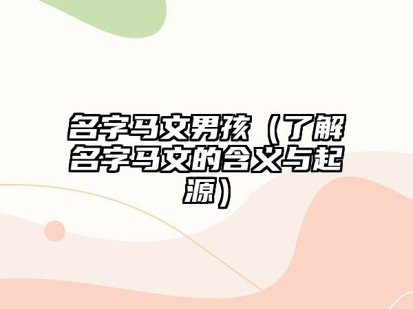 名字马文男孩（了解名字马文的含义与起源）