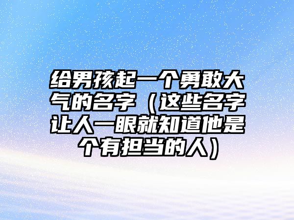 给男孩起一个勇敢大气的名字（这些名字让人一眼就知道他是个有担当的人）