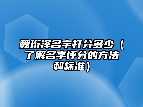 魏珩泽名字打分多少（了解名字评分的方法和标准）