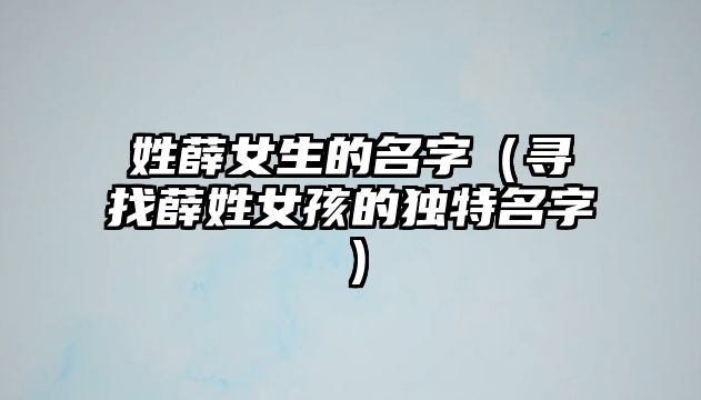 姓薛女生的名字（寻找薛姓女孩的独特名字）