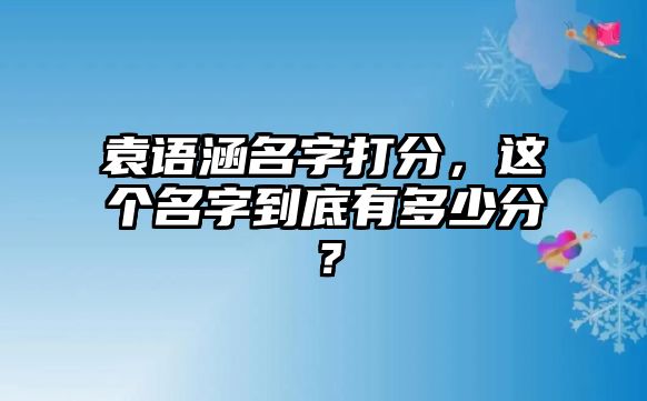 袁语涵名字打分，这个名字到底有多少分？