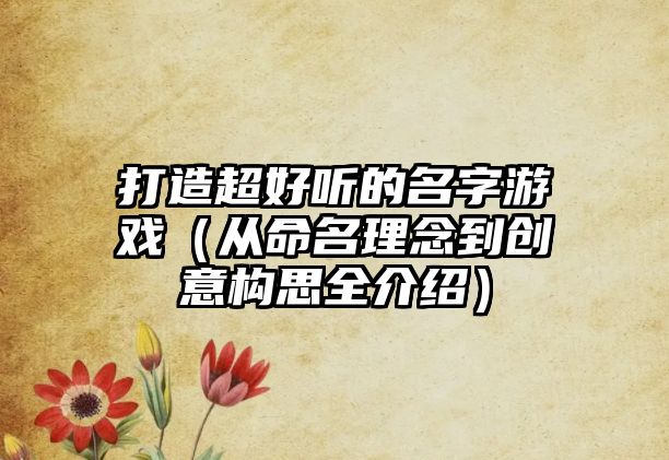 打造超好听的名字游戏（从命名理念到创意构思全介绍）