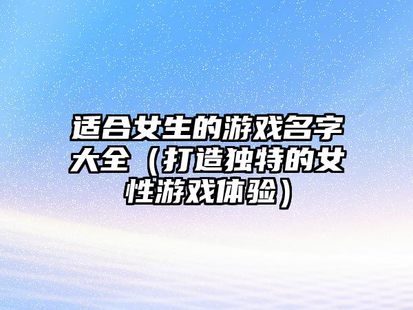 适合女生的游戏名字大全（打造独特的女性游戏体验）