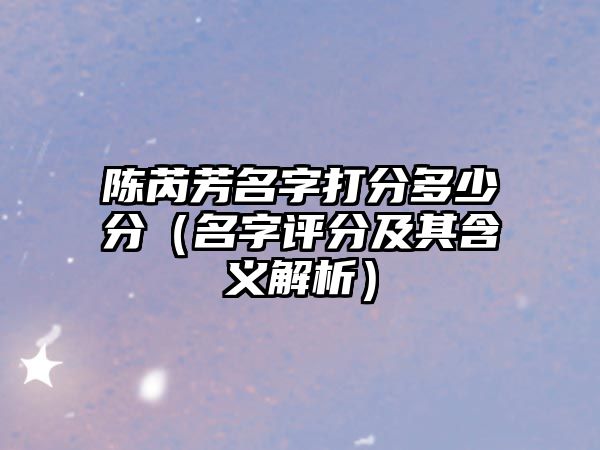 陈芮芳名字打分多少分（名字评分及其含义解析）