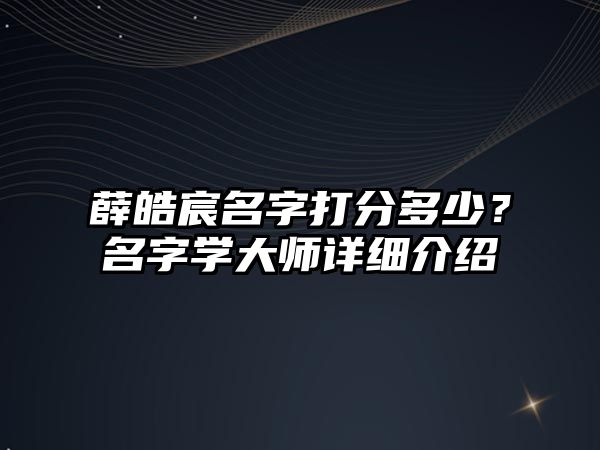 薛皓宸名字打分多少？名字学大师详细介绍