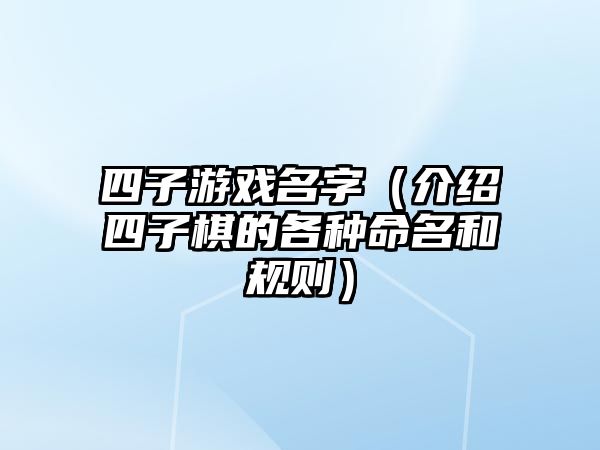 四子游戏名字（介绍四子棋的各种命名和规则）