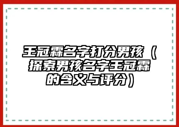 王冠霖名字打分男孩（探索男孩名字王冠霖的含义与评分）