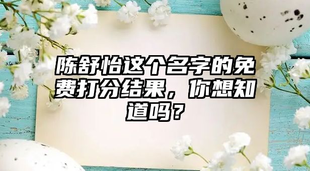 陈舒怡这个名字的免费打分结果，你想知道吗？