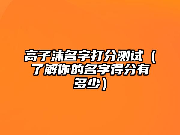 高子沫名字打分测试（了解你的名字得分有多少）