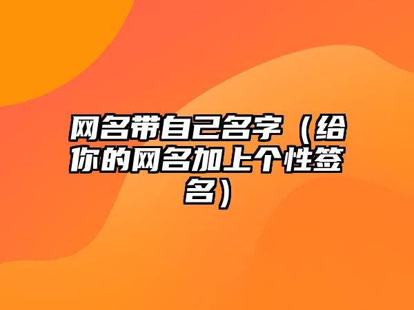 网名带自己名字（给你的网名加上个性签名）