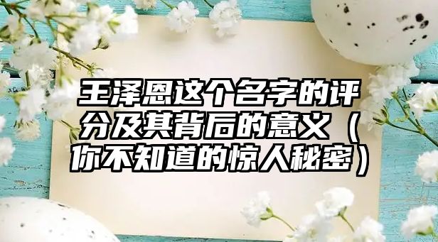 王泽恩这个名字的评分及其背后的意义（你不知道的惊人秘密）