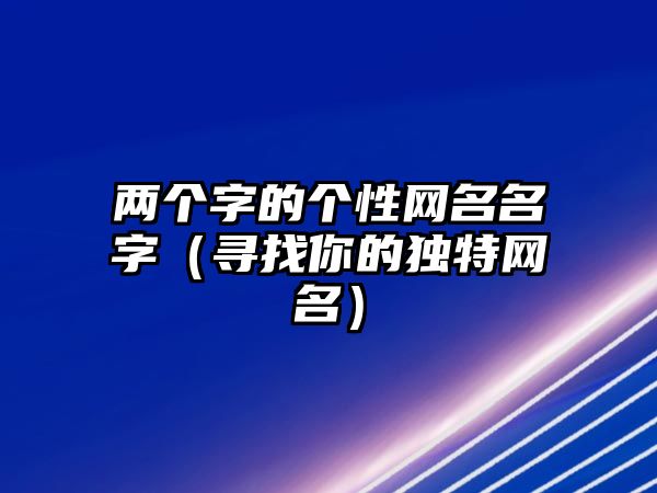 两个字的个性网名名字（寻找你的独特网名）