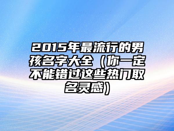 2015年最流行的男孩名字大全（你一定不能错过这些热门取名灵感）