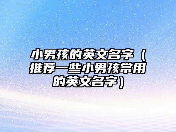 小男孩的英文名字（推荐一些小男孩常用的英文名字）