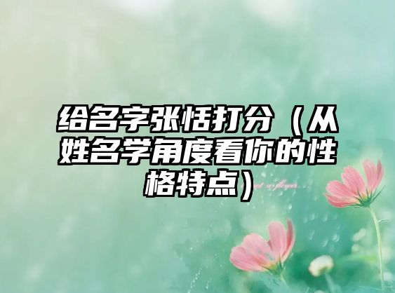 给名字张恬打分（从姓名学角度看你的性格特点）