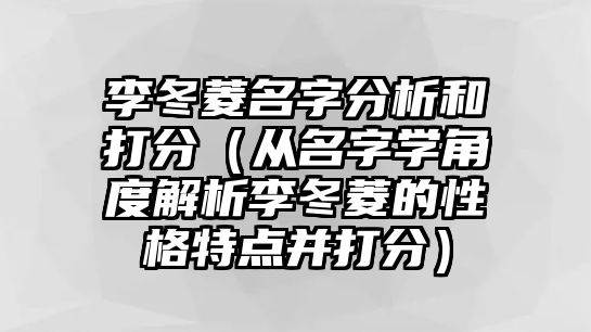 李冬菱名字分析和打分（从名字学角度解析李冬菱的性格特点并打分）