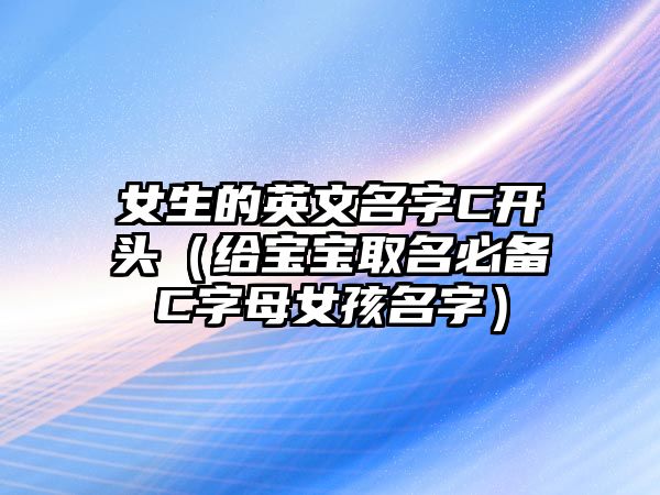 女生的英文名字C开头（给宝宝取名必备C字母女孩名字）