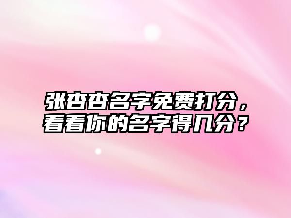 张杏杏名字免费打分，看看你的名字得几分？