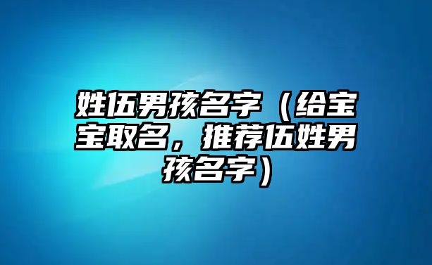 姓伍男孩名字（给宝宝取名，推荐伍姓男孩名字）