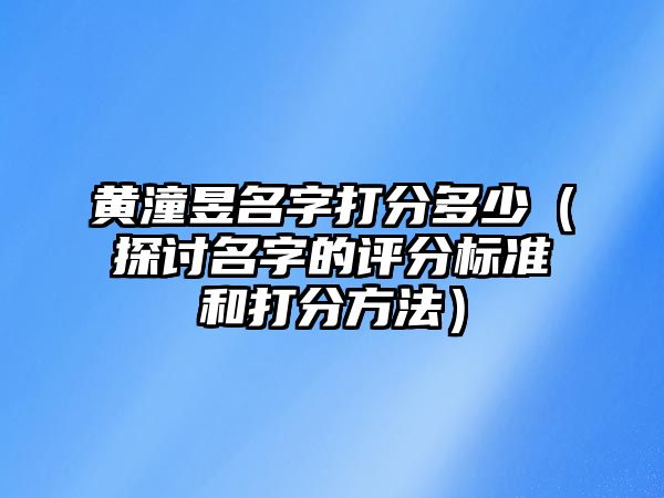 黄潼昱名字打分多少（探讨名字的评分标准和打分方法）