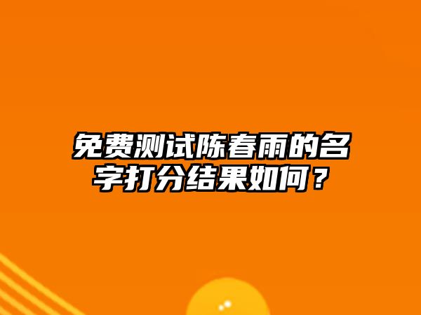 免费测试陈春雨的名字打分结果如何？