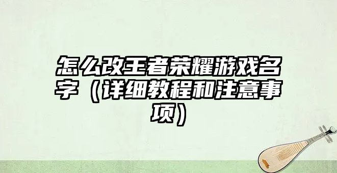 怎么改王者荣耀游戏名字（详细教程和注意事项）