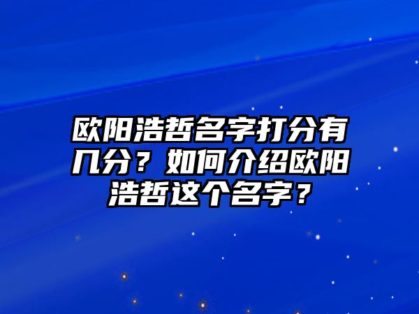 欧阳浩哲名字打分有几分？如何介绍欧阳浩哲这个名字？