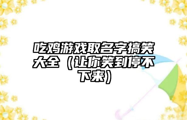 吃鸡游戏取名字搞笑大全（让你笑到停不下来）