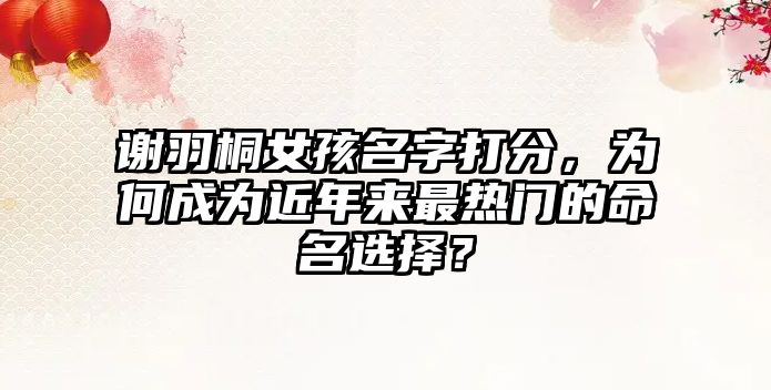 谢羽桐女孩名字打分，为何成为近年来最热门的命名选择？