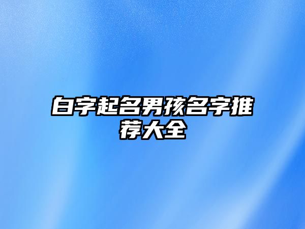 白字起名男孩名字推荐大全