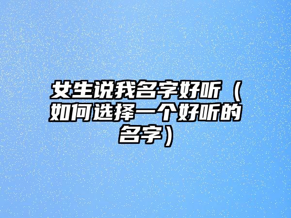 女生说我名字好听（如何选择一个好听的名字）