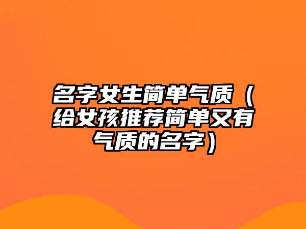 名字女生简单气质（给女孩推荐简单又有气质的名字）